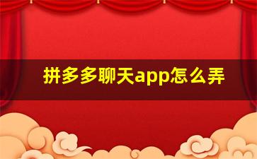 拼多多聊天app怎么弄