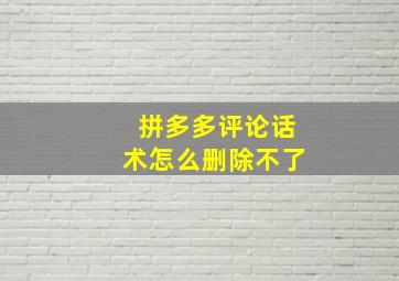 拼多多评论话术怎么删除不了