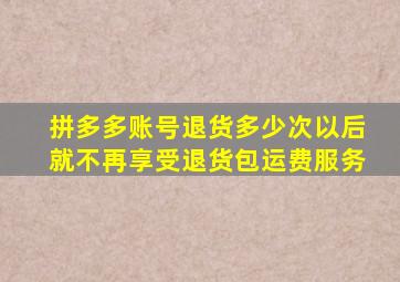 拼多多账号退货多少次以后就不再享受退货包运费服务