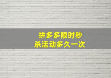 拼多多限时秒杀活动多久一次