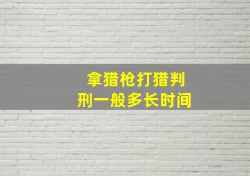 拿猎枪打猎判刑一般多长时间