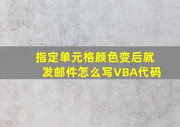 指定单元格颜色变后就发邮件怎么写VBA代码