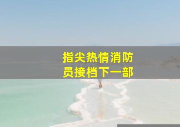 指尖热情消防员接档下一部