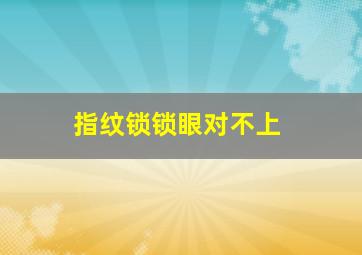 指纹锁锁眼对不上