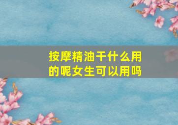 按摩精油干什么用的呢女生可以用吗