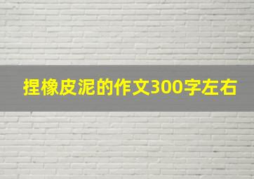 捏橡皮泥的作文300字左右