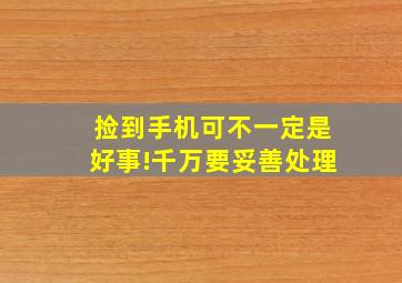 捡到手机可不一定是好事!千万要妥善处理