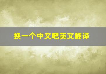 换一个中文吧英文翻译