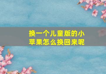 换一个儿童版的小苹果怎么换回来呢