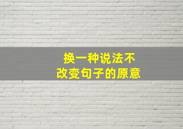 换一种说法不改变句子的原意