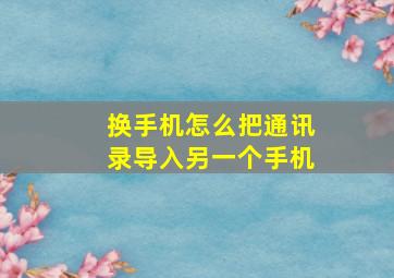 换手机怎么把通讯录导入另一个手机