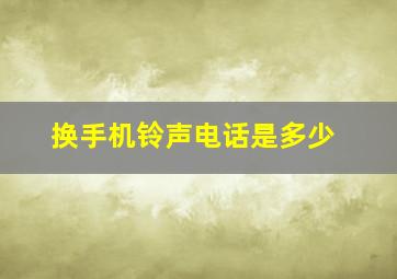 换手机铃声电话是多少