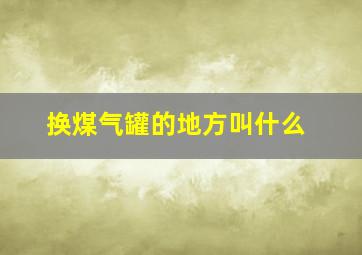 换煤气罐的地方叫什么