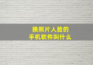 换照片人脸的手机软件叫什么