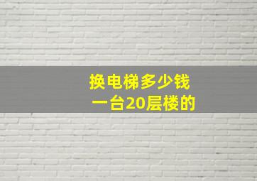 换电梯多少钱一台20层楼的