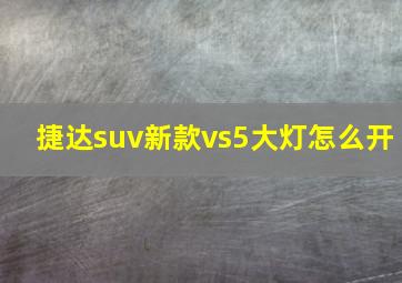 捷达suv新款vs5大灯怎么开