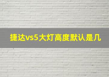 捷达vs5大灯高度默认是几