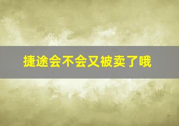 捷途会不会又被卖了哦