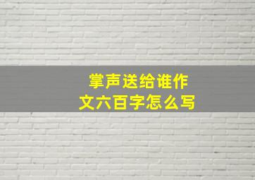 掌声送给谁作文六百字怎么写