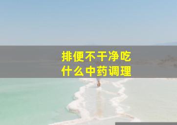 排便不干净吃什么中药调理