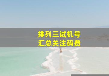 排列三试机号汇总关注码费