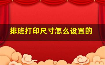 排班打印尺寸怎么设置的