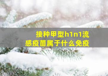 接种甲型h1n1流感疫苗属于什么免疫