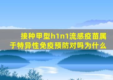 接种甲型h1n1流感疫苗属于特异性免疫预防对吗为什么