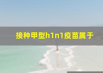 接种甲型h1n1疫苗属于