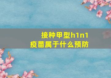 接种甲型h1n1疫苗属于什么预防