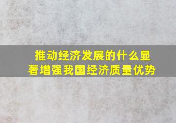 推动经济发展的什么显著增强我国经济质量优势