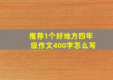 推荐1个好地方四年级作文400字怎么写