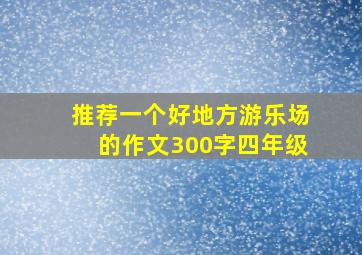 推荐一个好地方游乐场的作文300字四年级