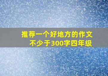 推荐一个好地方的作文不少于300字四年级