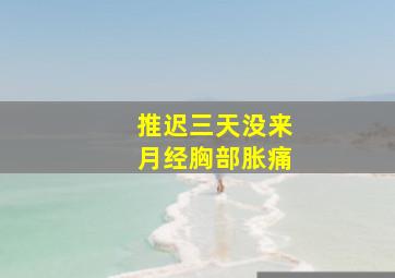 推迟三天没来月经胸部胀痛