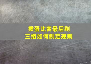 掼蛋比赛最后剩三组如何制定规则