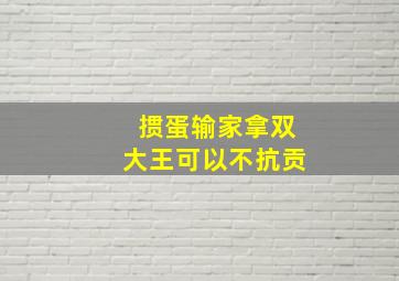 掼蛋输家拿双大王可以不抗贡