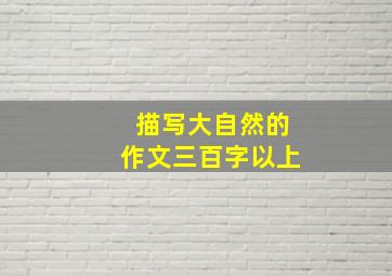 描写大自然的作文三百字以上