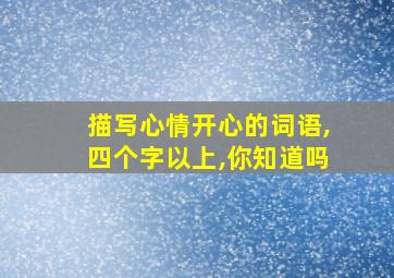 描写心情开心的词语,四个字以上,你知道吗