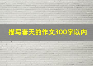 描写春天的作文300字以内