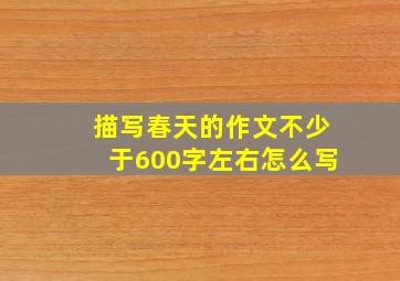 描写春天的作文不少于600字左右怎么写