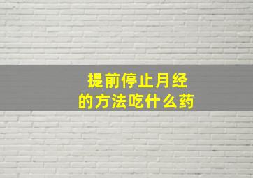 提前停止月经的方法吃什么药