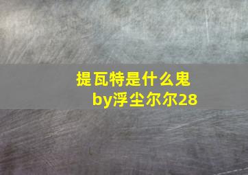 提瓦特是什么鬼by浮尘尔尔28