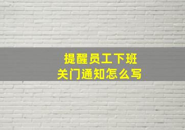 提醒员工下班关门通知怎么写