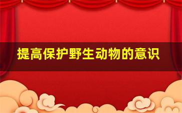 提高保护野生动物的意识