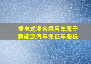 插电式混合乘用车属于新能源汽车免征车船税