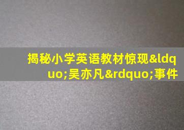 揭秘小学英语教材惊现“吴亦凡”事件