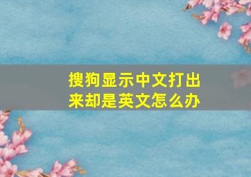 搜狗显示中文打出来却是英文怎么办