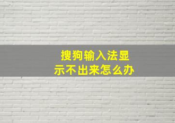 搜狗输入法显示不出来怎么办