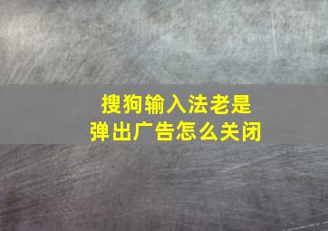 搜狗输入法老是弹出广告怎么关闭